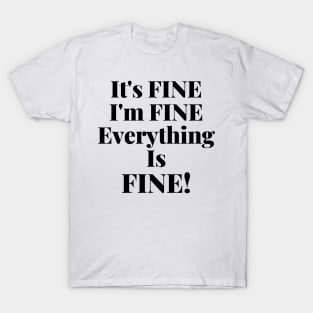 It's Fine, I'm Fine, Everything Is Fine. T-Shirt